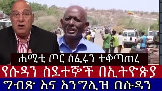 ሐሚቲ ጦር ሰፈሩን ተቆጣጠረ የሱዳን ስደተኞች በኢትዮጵያ እና ግብጽ እና እንግሊዝ በሱዳን