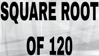 SQUARE ROOT OF 120
