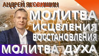 Андрей Яковишин. Молитва исцеления и восстановления. Исцеляющий Дух Славы. Молитва духа.