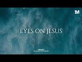 EYES ON JESUS - Instrumental  Worship Music For Prayer