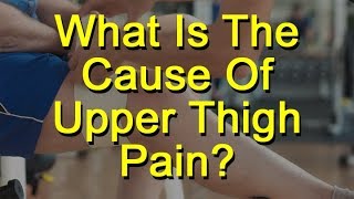 What Is The Cause Of Upper Thigh Pain?