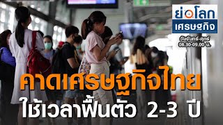 คาดเศรษฐกิจไทย ใช้เวลาฟื้นตัว 2-3 ปี  I ย่อโลกเศรษฐกิจ  6 ส.ค. 63