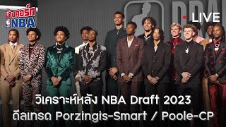 Live ข้างคอร์ท - วิเคราะห์หลังดร๊าฟท์ NBA Draft 2023 / มุมมองดีลเทรด Porzingis-Smart และ Poole-CP