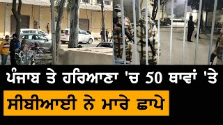 Punjab ਤੇ Haryana 'ਚ 50 ਥਾਵਾਂ 'ਤੇ CBI ਦੇ ਛਾਪੇ