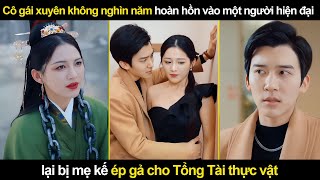 Cô gái Xuyên Không Nghìn Năm hoàn hồn vào một người hiện đại, bị mẹ kế ép gả cho Tổng Tài thực vật