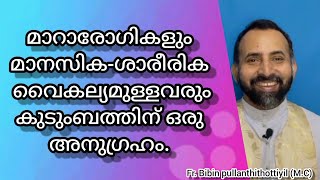 മാറാരോഗികളും മാനസിക-ശാരീരിക വൈകല്യമുള്ളവരും കുടുംബത്തിന് ഒരു അനുഗ്രഹം.Fr.bibin pullanthithottiyil