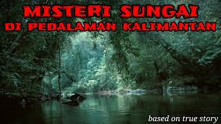 Misteri di Sungai Pedalaman Kalimantan