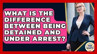 What Is The Difference Between Being Detained And Under Arrest? - Guide To Your Rights