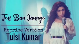 Tulsi Kumar: Teri Ban Jaungi Lyrics (Reprise Version) | Love Song 2019 | Kabir Singh