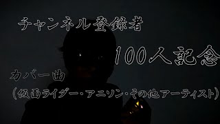 [初動画]　チャンネル登録者100人記念　カバー曲「仮面ライダー・アニソン・その他アーティスト」