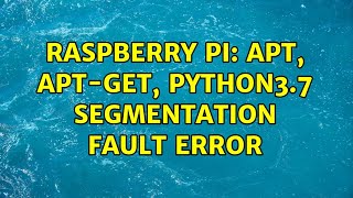 Raspberry Pi: apt, apt-get, python3.7 segmentation fault error