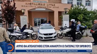 Τραγωδία στην Άρτα: Αύριο θα απολογηθεί στον ανακριτή ο πατέρας του βρέφους | Μεσημεριανό Δελτίο