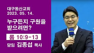 대구동산교회(고신) 주일예배 - 누구든지 구원을 받으려면? (로마서 10:9-13) 김종섭 목사