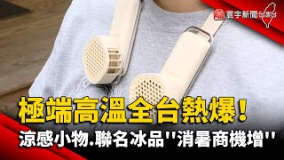 極端高溫全台熱爆！ 涼感小物.聯名冰品''消暑商機增''｜#寰宇新聞