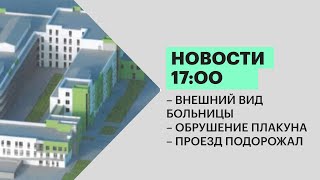 Новости 17:00 | Внешний вид больницы | Обрушение на Плакуне | Проезд подорожал | 10.01.22