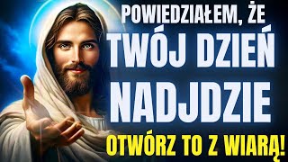 BÓG MÓWI: SYNU, POWIEDZIAŁEM CI, ŻE TWÓJ DZIEŃ NADEJDZIE!