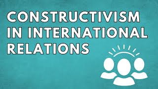 Understanding Constructivism in International Relations and Global Politics | A-Level IB Exam Prep