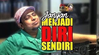 BABE HAIKAL HASSAN:  JANGAN MENJADI DIRI SENDIRI