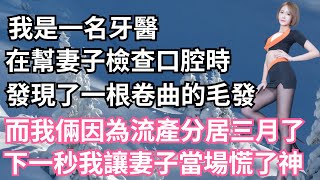 我是一名牙醫，在幫妻子檢查口腔時，發現了一根卷曲的毛發，而我倆因為流產分居三個月了，下一秒我讓妻子當場慌了神！【一濟說】#小說#故事#情感#夫妻#落日溫情#情感故事#家庭矛盾#爽文