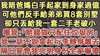 我陪爸媽白手起家到身家過億！可他們反手給弟弟買8套別墅！卻只丟給我一套二手老破小！嘲諷道：「賠錢貨只配住垃圾房！」我二話不說拿起行李轉身離去！隔日宴會我亮明身份全家嚇傻！#落日溫情#生活經驗#情感故事