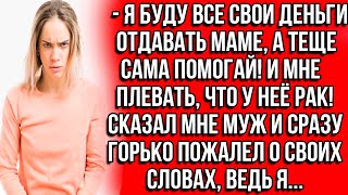 Я буду все свои деньги отдавать маме, а теще помогай сама! И мне плевать, что у неё рак! Сказал муж