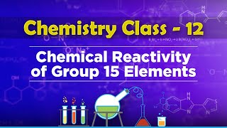 Chemical Reactivity Of Group 15 Elements - P-Block Elements - Chemistry Class 12