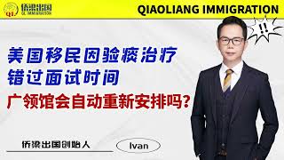 美国移民因验痰治疗错过面试时间，广领馆会自动重新安排吗？需自行预约面签时间吗？#美国签证 #美国移民 #美國綠卡 #美國 #美國移民 #領事館 #签证申请 #美国移民局 #体检 #移民 #移民攻略