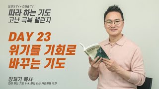 고난 극복 챌린지 DAY 23. 위기를 기회로 바꾸는 기도 / 장재기 목사 [따라 하는 기도]