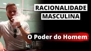 Racionalidade Masculina, O Poder Masculino Em Mãos, Potência do Homem!