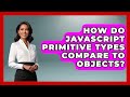How Do JavaScript Primitive Types Compare To Objects? - JavaScript Toolkit