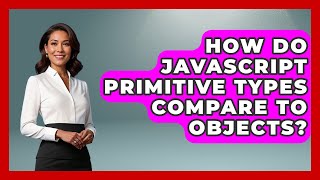 How Do JavaScript Primitive Types Compare To Objects? - JavaScript Toolkit