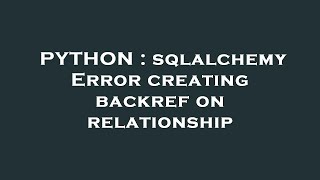 PYTHON : sqlalchemy Error creating backref on relationship
