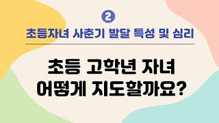 [아동기 부모교육] 초등자녀 사춘기 발달 특성 및 심리2-초등 고학년 자녀 어떻게 지도할까요?