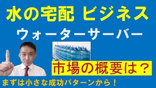 水の宅配　ウォーターサーバービジネス市場の全体像を理解しよう