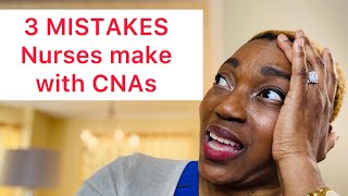 3 MISTAKES nurses make with CNAs