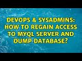 DevOps & SysAdmins: How to regain access to myql server and dump database? (2 Solutions!!)