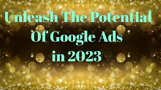Unleashing the Potential of Google Ads in 2023||