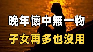 佛禪：俗話說晚年懷中無一物，子女再多也沒用！這句話究竟是什麼意思呢？手中無一物指的又是什麼，看哭無數老人