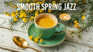 Smooth Spring Jazz - Lightly Sweet Jazz Instrumental Music & Bossa Nova Piano for Relaxation 🎶