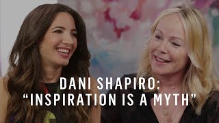 Dani Shapiro's Writing Process & The "Myth of Inspiration"