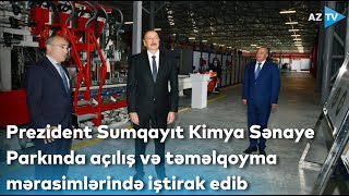 Prezident Sumqayıt Kimya Sənaye Parkında açılış və təməlqoyma mərasimlərində iştirak edib