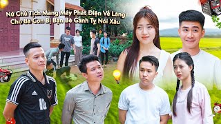 NỮ CHỦ TỊCH MANG MÁY PHÁT ĐIỆN VỀ LÀNG CHO BÀ CON BỊ BẠN BÈ GANH TỴ NÓI XẤU VÀ CÁI KẾT | TẬP 585