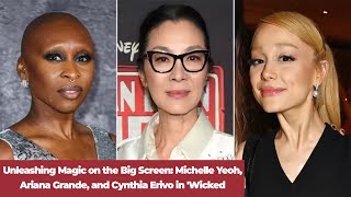 Wickedly Awesome: Michelle Yeoh, Ariana Grande, and Cynthia Erivo Team Up for 'Wicked' Movie Magic