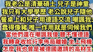 我老公是清華碩士 兒子是神童 我只有大學學歷 老公說兒子隨他 餐桌上和兒子用德語交流 嘲諷我 蠢得像豬 唯一作用就是伺候我們 當他們還在嘲諷我傻 聽不懂德語时#為人處世#養老#中年#情感故事