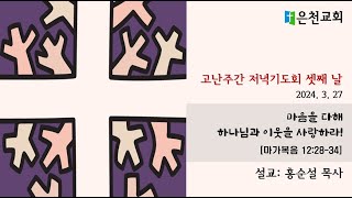 2024.03.27 고난주간 저녁기도회 셋째 날_마음을 다해 하나님과 이웃을 사랑하라!(마가복음 12:28-34)_은천교회 홍순설 목사