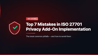 Top 7 Mistakes in ISO 27701 Privacy Add-On Implementation