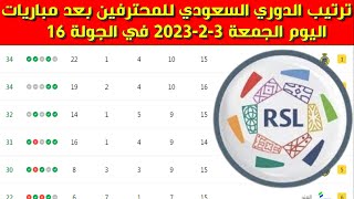 جدول ترتيب الدوري السعودي للمحترفين بعد مباريات اليوم الجمعة 3-2-2023 في الجولة 16