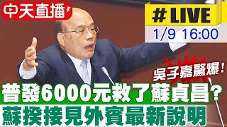 【中天直播 #LIVE】普發現金6000元救了蘇貞昌? 吳子嘉爆驚人內幕 蘇揆接見外賓最新說明 20230109 @中天新聞CtiNews