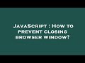 JavaScript : How to prevent closing browser window?