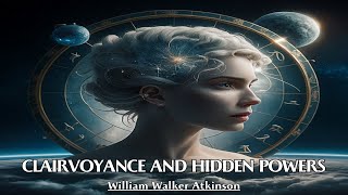 The Universe Is Full Of Invisible Forces - CLAIRVOYANCE AND HIDDEN POWERS - William Walker Atkinson